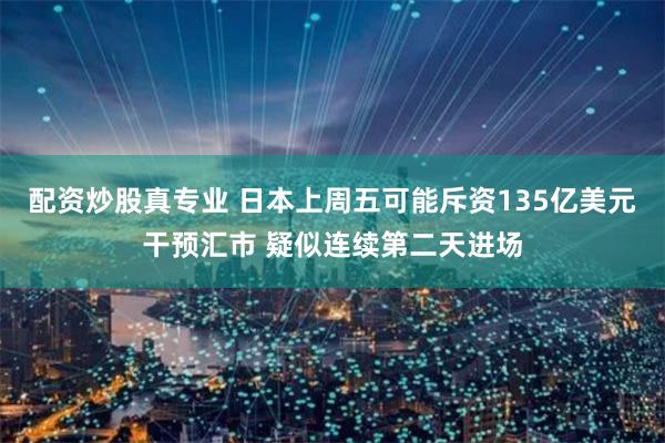 配资炒股真专业 日本上周五可能斥资135亿美元干预汇市 疑似连续第二天进场