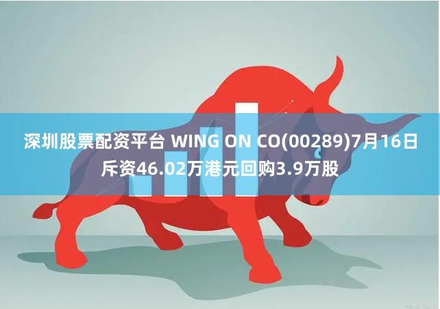 深圳股票配资平台 WING ON CO(00289)7月16日斥资46.02万港元回购3.9万股