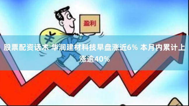 股票配资话术 华润建材科技早盘涨近6% 本月内累计上涨逾40%