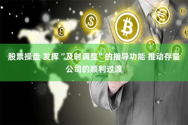 股票操盘 发挥“及时调整”的指导功能 推动存量公司的顺利过渡