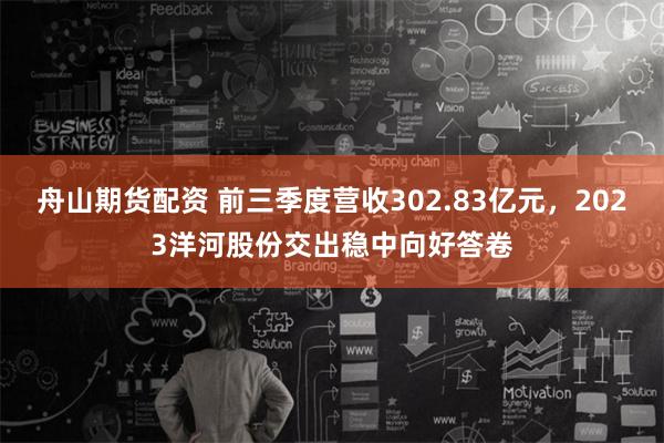 舟山期货配资 前三季度营收302.83亿元，2023洋河股份交出稳中向好答卷