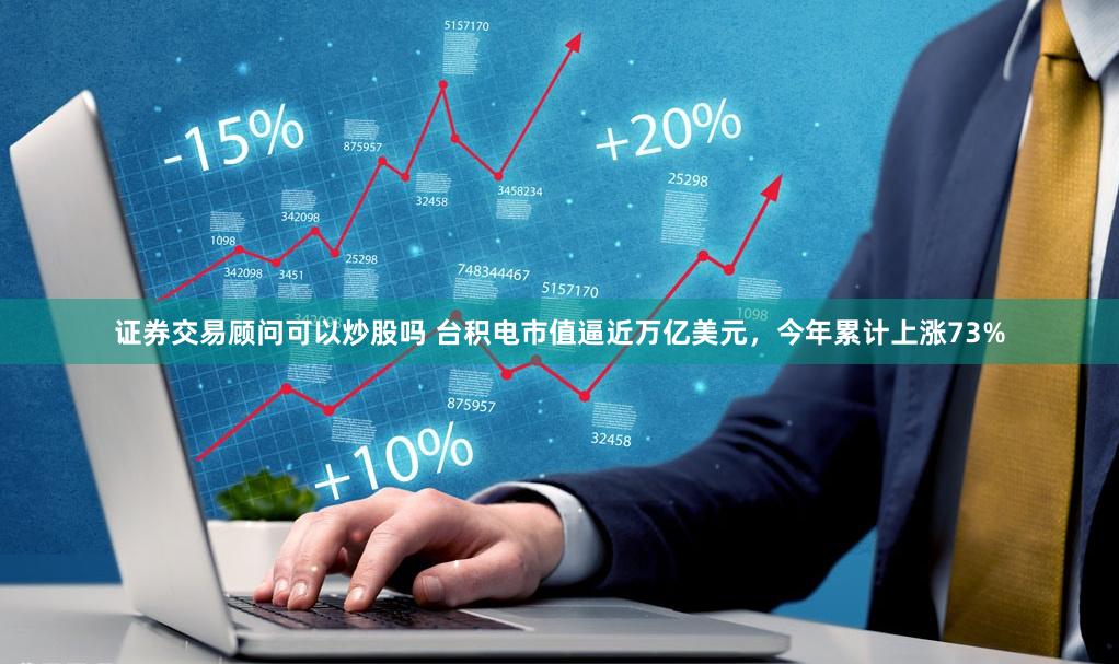 证券交易顾问可以炒股吗 台积电市值逼近万亿美元，今年累计上涨73%