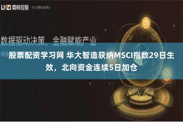 股票配资学习网 华大智造获纳MSCI指数29日生效，北向资金连续5日加仓