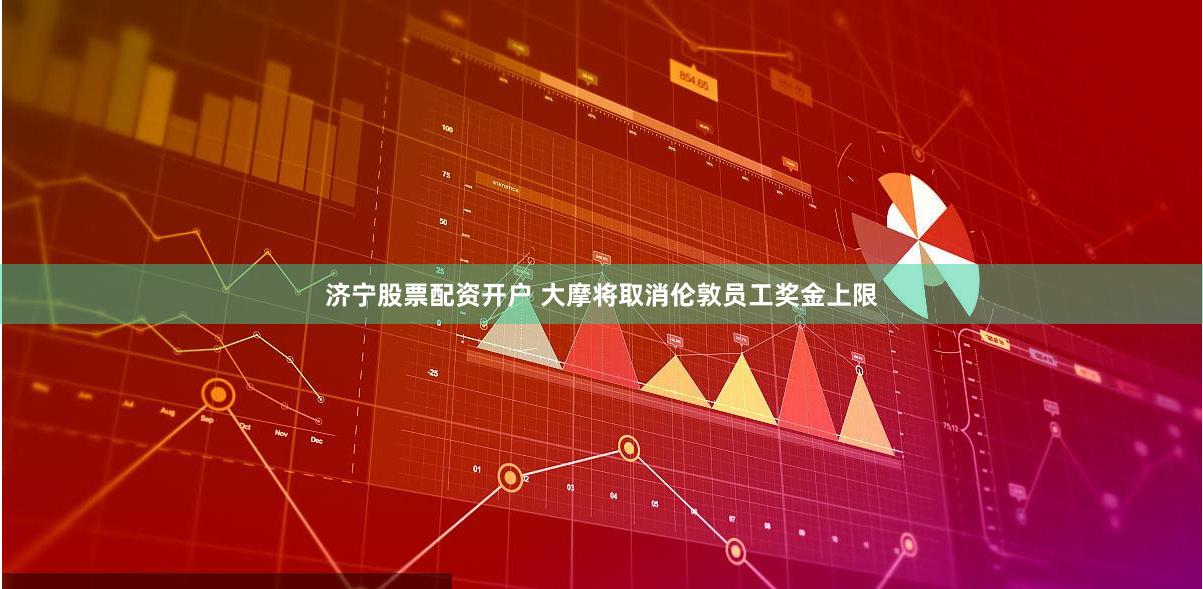 济宁股票配资开户 大摩将取消伦敦员工奖金上限