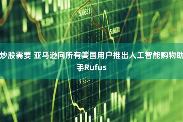 炒股需要 亚马逊向所有美国用户推出人工智能购物助手Rufus