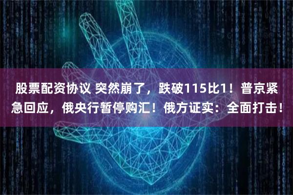 股票配资协议 突然崩了，跌破115比1！普京紧急回应，俄央行暂停购汇！俄方证实：全面打击！