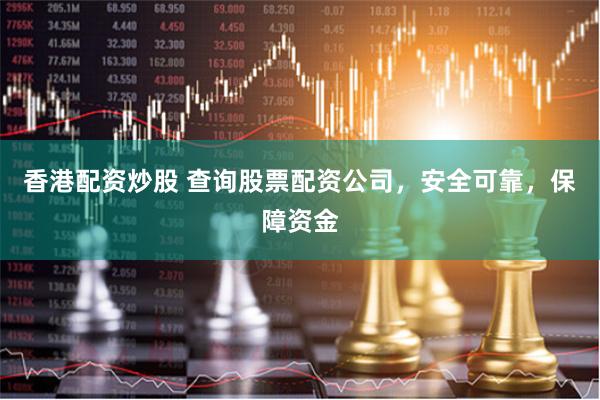 香港配资炒股 查询股票配资公司，安全可靠，保障资金