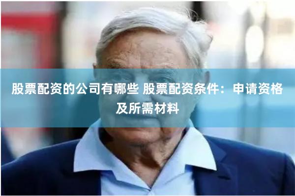 股票配资的公司有哪些 股票配资条件：申请资格及所需材料