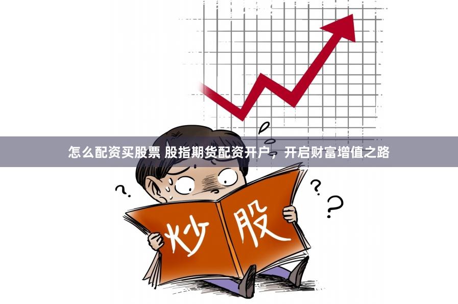 怎么配资买股票 股指期货配资开户，开启财富增值之路