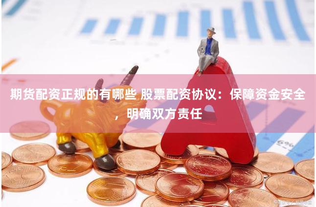 期货配资正规的有哪些 股票配资协议：保障资金安全，明确双方责任