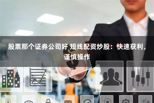 股票那个证券公司好 短线配资炒股：快速获利，谨慎操作