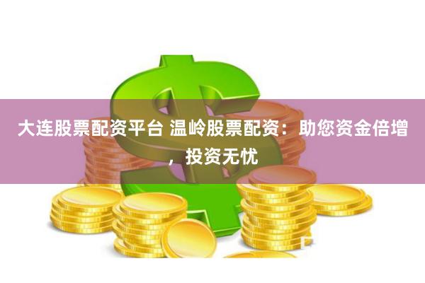 大连股票配资平台 温岭股票配资：助您资金倍增，投资无忧
