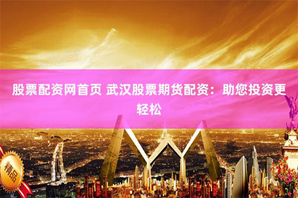 股票配资网首页 武汉股票期货配资：助您投资更轻松