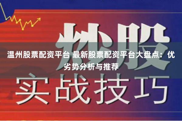 温州股票配资平台 最新股票配资平台大盘点：优劣势分析与推荐