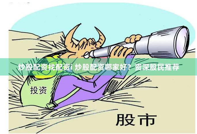炒股配资找配资i 炒股配资哪家好？资深股民推荐