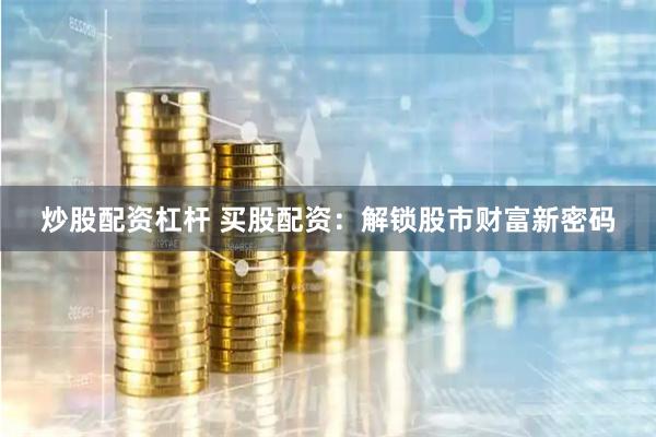 炒股配资杠杆 买股配资：解锁股市财富新密码