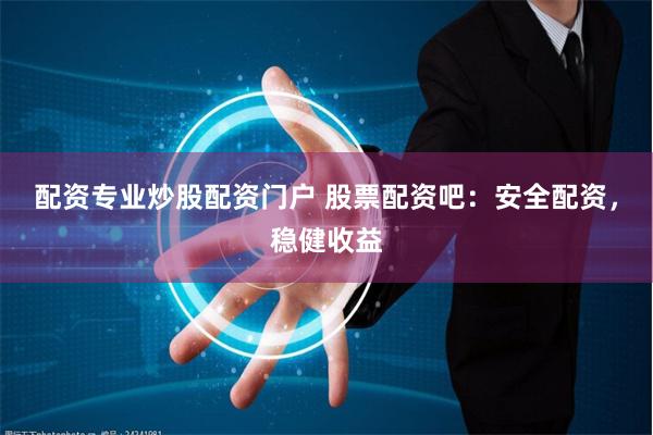 配资专业炒股配资门户 股票配资吧：安全配资，稳健收益