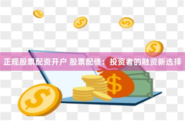 正规股票配资开户 股票配债：投资者的融资新选择