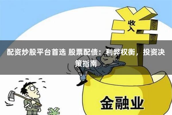 配资炒股平台首选 股票配债：利弊权衡，投资决策指南