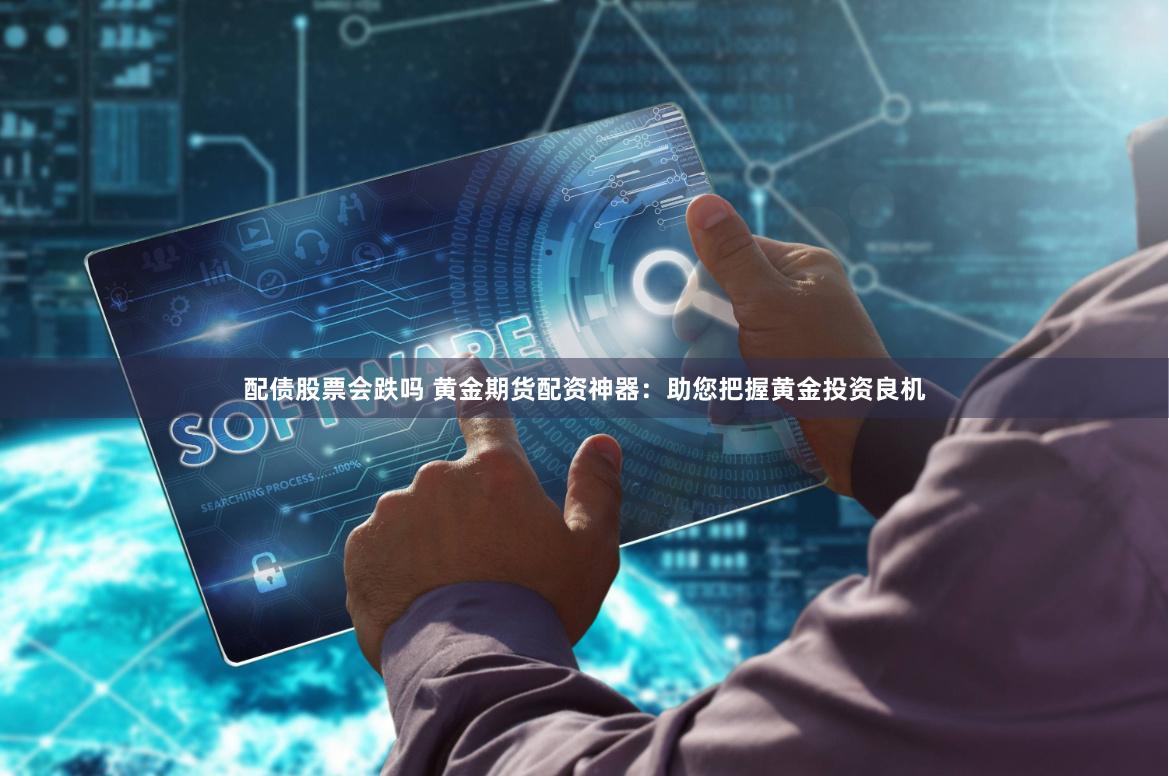 配债股票会跌吗 黄金期货配资神器：助您把握黄金投资良机