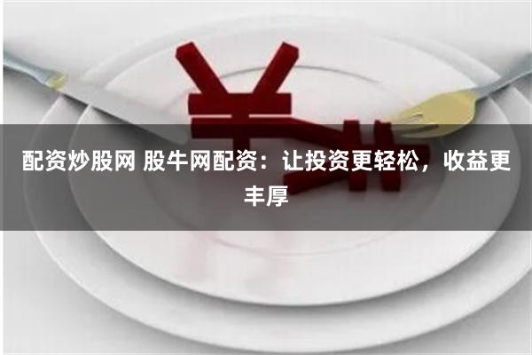 配资炒股网 股牛网配资：让投资更轻松，收益更丰厚