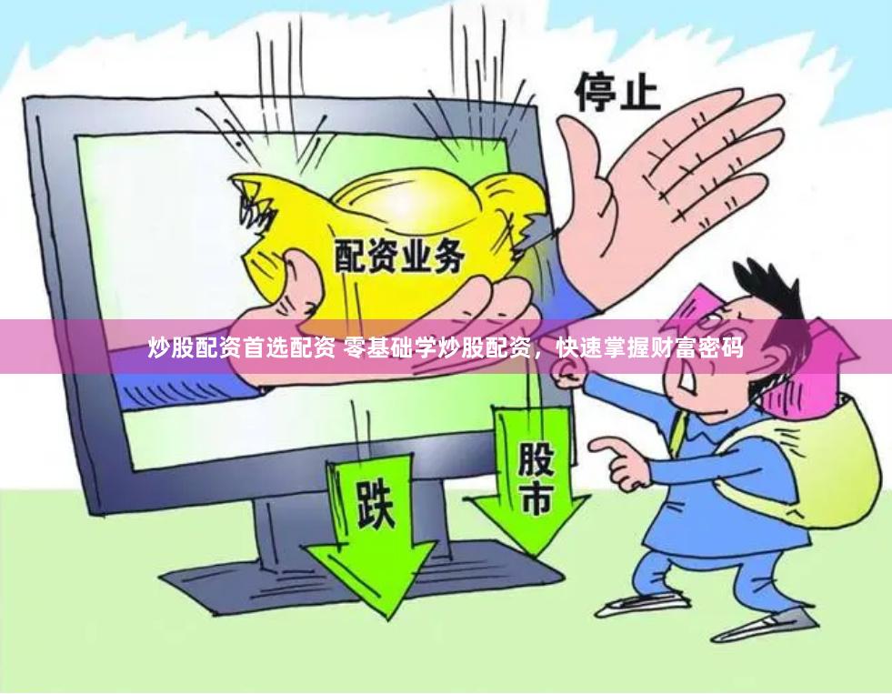 炒股配资首选配资 零基础学炒股配资，快速掌握财富密码