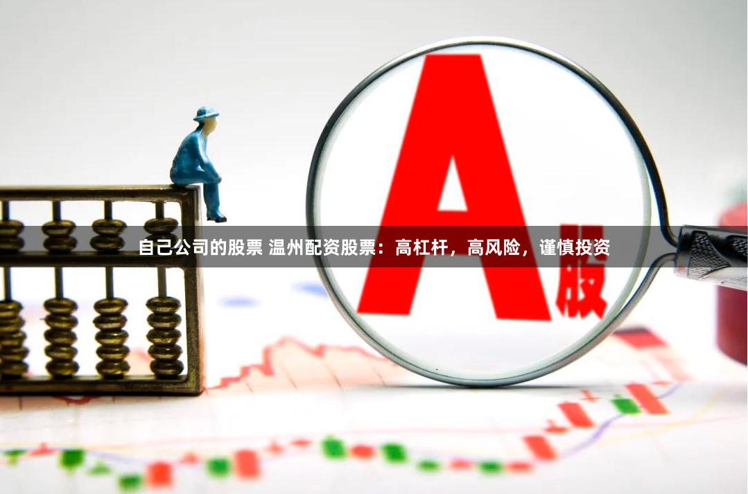 自己公司的股票 温州配资股票：高杠杆，高风险，谨慎投资