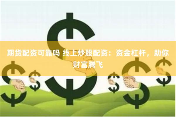 期货配资可靠吗 线上炒股配资：资金杠杆，助你财富腾飞