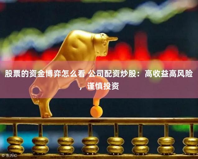 股票的资金博弈怎么看 公司配资炒股：高收益高风险，谨慎投资
