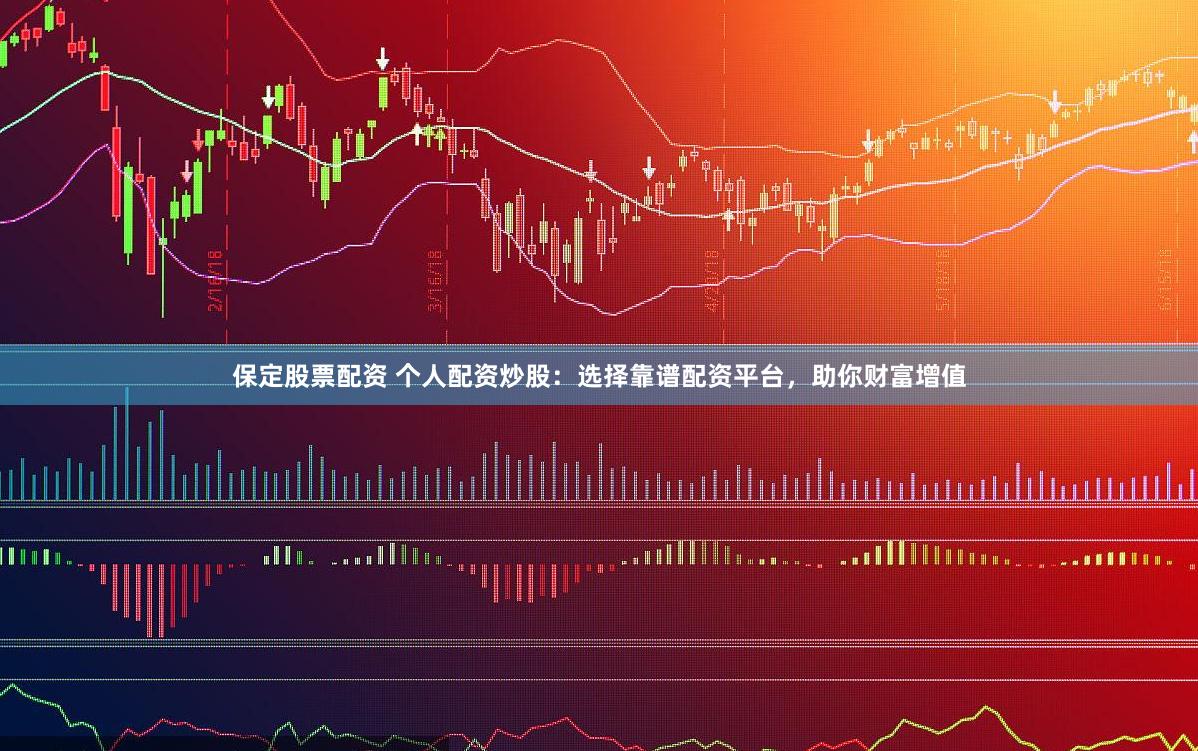 保定股票配资 个人配资炒股：选择靠谱配资平台，助你财富增值