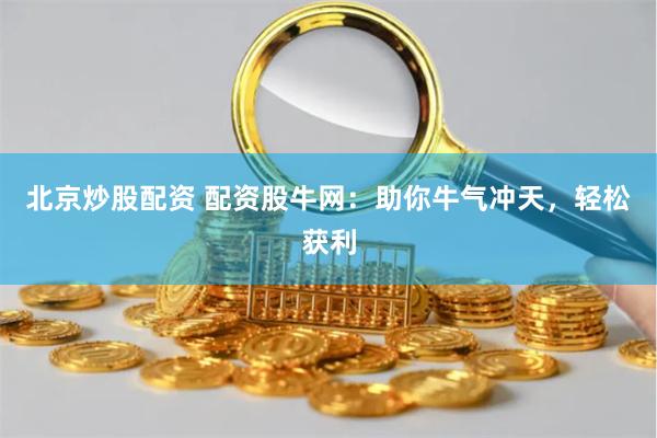 北京炒股配资 配资股牛网：助你牛气冲天，轻松获利