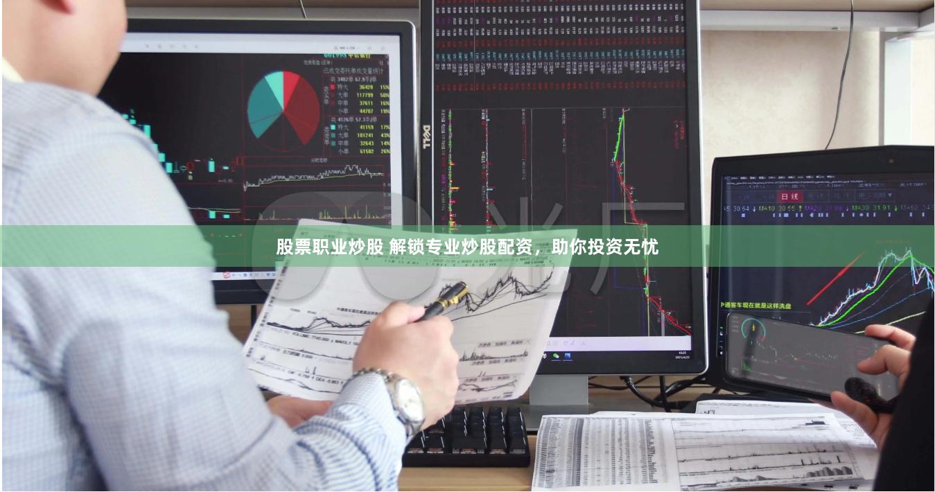 股票职业炒股 解锁专业炒股配资，助你投资无忧