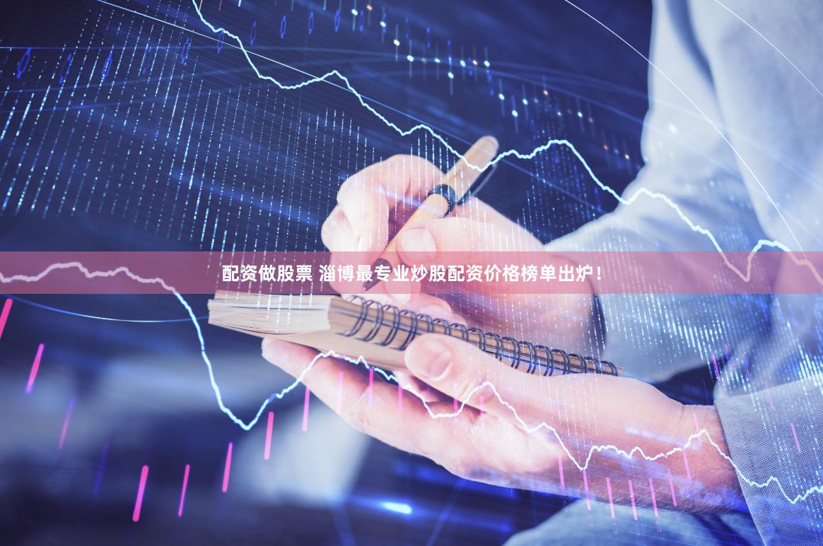 配资做股票 淄博最专业炒股配资价格榜单出炉！