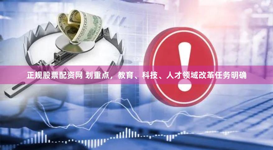正规股票配资网 划重点，教育、科技、人才领域改革任务明确