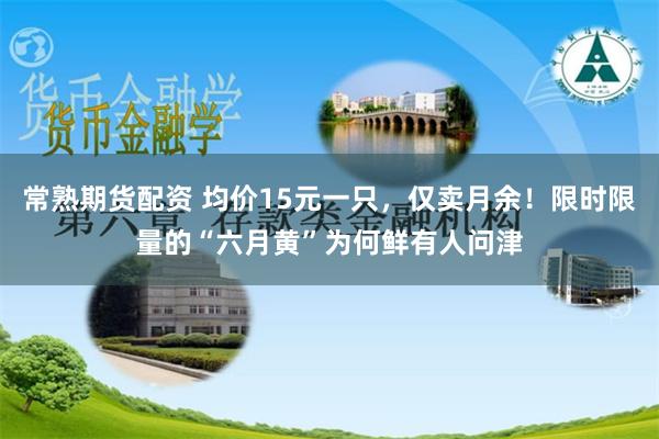 常熟期货配资 均价15元一只，仅卖月余！限时限量的“六月黄”为何鲜有人问津
