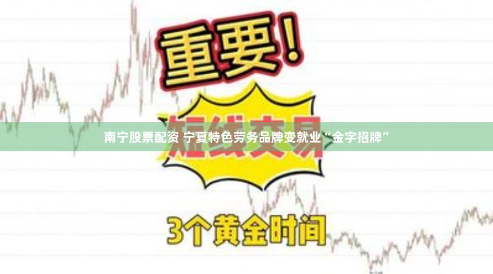 南宁股票配资 宁夏特色劳务品牌变就业“金字招牌”