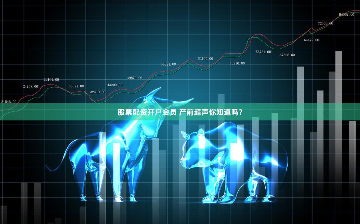 股票配资开户会员 产前超声你知道吗？