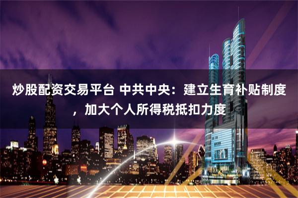 炒股配资交易平台 中共中央：建立生育补贴制度，加大个人所得税抵扣力度