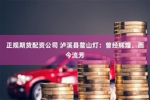正规期货配资公司 泸溪县鳌山灯：曾经辉煌，而今流芳