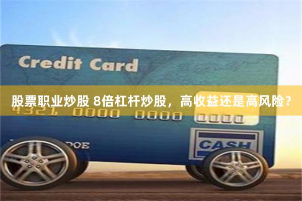 股票职业炒股 8倍杠杆炒股，高收益还是高风险？