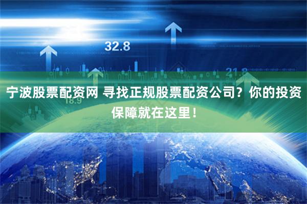 宁波股票配资网 寻找正规股票配资公司？你的投资保障就在这里！