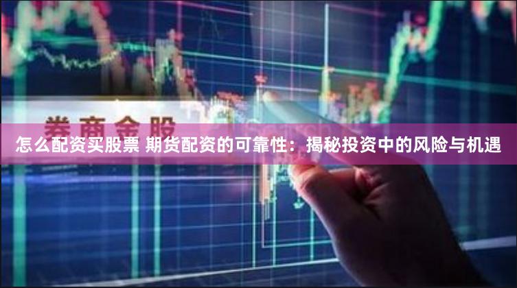 怎么配资买股票 期货配资的可靠性：揭秘投资中的风险与机遇