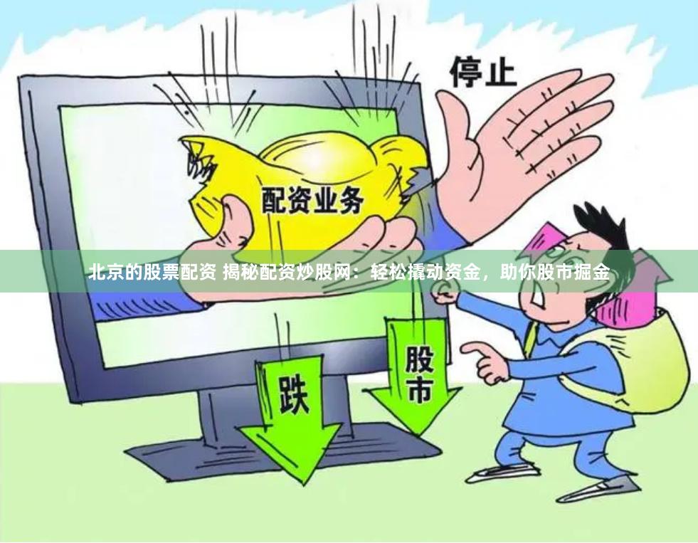 北京的股票配资 揭秘配资炒股网：轻松撬动资金，助你股市掘金