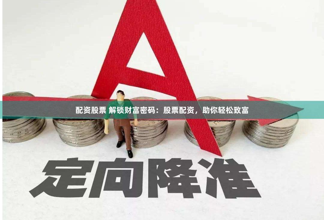 配资股票 解锁财富密码：股票配资，助你轻松致富