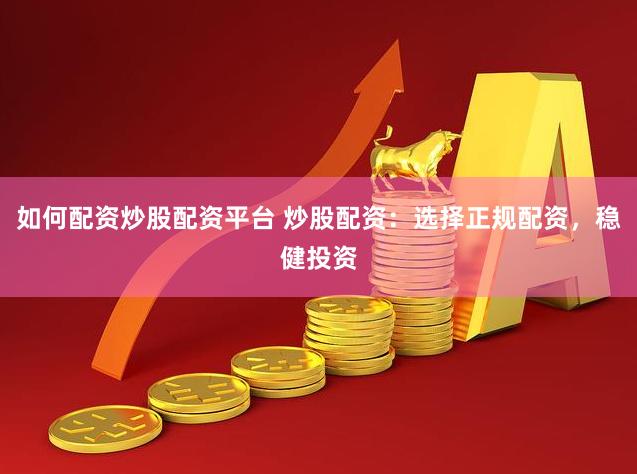 如何配资炒股配资平台 炒股配资:选择正规配资,稳健投资