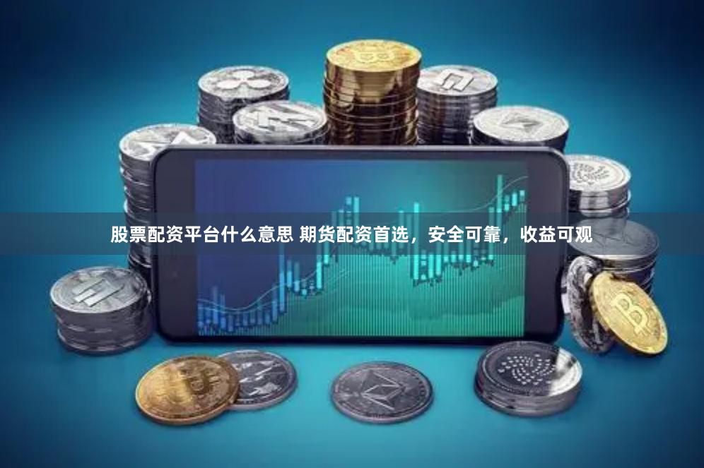 股票配资平台什么意思 期货配资首选,安全可靠,收益可观