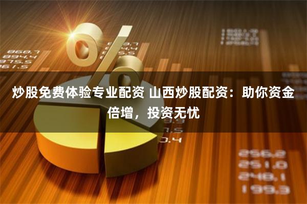 炒股免费体验专业配资 山西炒股配资：助你资金倍增，投资无忧
