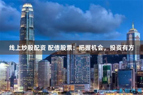 线上炒股配资 配债股票：把握机会，投资有方