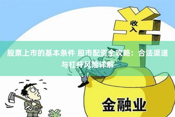 股票上市的基本条件 股市配资全攻略：合法渠道与杠杆风险详解